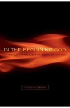 In the Beginning God: A Fresh Look at the Case for Original Monotheism - Winfried Corduan