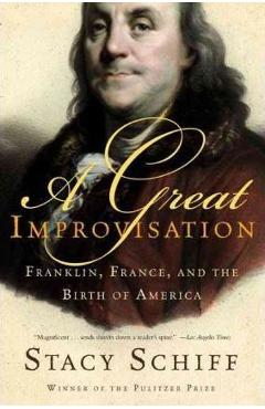 A Great Improvisation: Franklin, France, and the Birth of America - Stacy Schiff