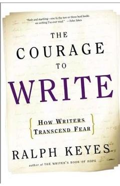 The Courage to Write: How Writers Transcend Fear - Ralph Keyes