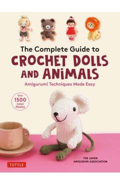 The Complete Guide to Crochet Dolls and Animals: Amigurumi Techniques Made Easy (with Over 1,500 Color Photos) - The Japan Amigurumi Association