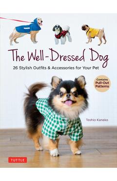 The Well-Dressed Dog: 26 Stylish Outfits & Accessories for Your Pet (Includes Pull-Out Patterns) - Toshio Kaneko