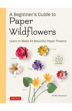 A Beginner\'s Guide to Paper Wildflowers: Learn to Make 43 Beautiful Paper Flowers (Over 250 Full-Size Templates) - Emiko Yamamoto