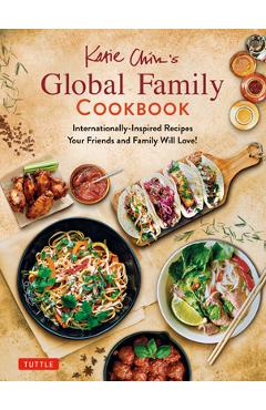 Katie Chin\'s Global Family Cookbook: Internationally-Inspired Recipes Your Friends and Family Will Love! - Katie Chin