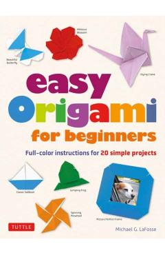 Easy Origami for Beginners: Full-Color Instructions for 20 Simple Projects - Michael G. Lafosse