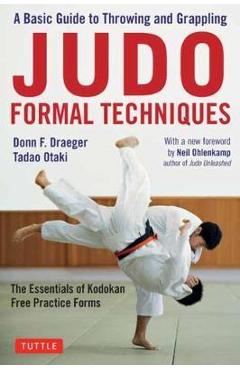 Judo Formal Techniques: A Basic Guide to Throwing and Grappling - The Essentials of Kodokan Free Practice Forms - Donn F. Draeger
