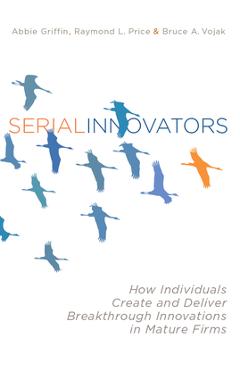 Serial innovators: how individuals create and deliver breakthrough innovations in mature firms - abbie griffin