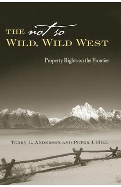 The Not So Wild, Wild West: Property Rights on the Frontier - Terry L. Anderson