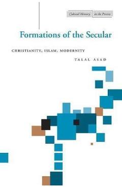 Formations of the Secular: Christianity, Islam, Modernity - Talal Asad