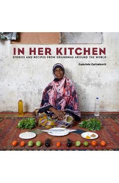 In Her Kitchen: Stories and Recipes from Grandmas Around the World: A Cookbook - Gabriele Galimberti