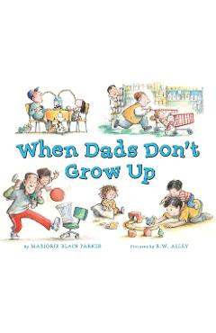 When Dads Don\'t Grow Up - Marjorie Blain Parker