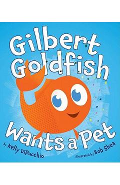 Gilbert Goldfish Wants a Pet - Kelly Dipucchio