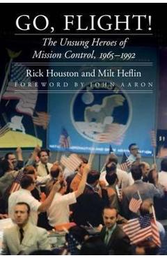 Go, Flight!: The Unsung Heroes of Mission Control, 1965-1992 - Rick Houston