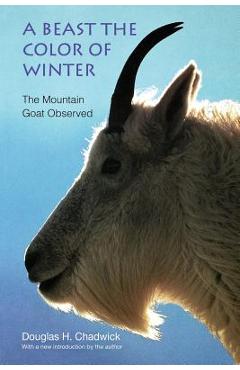 A Beast the Color of Winter: The Mountain Goat Observed - Douglas H. Chadwick