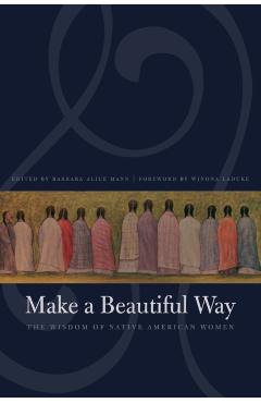 Make a Beautiful Way: The Wisdom of Native American Women - Barbara Alice Mann