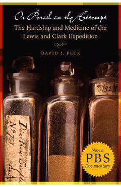 Or Perish in the Attempt: The Hardship and Medicine of the Lewis and Clark Expedition - David J. Peck