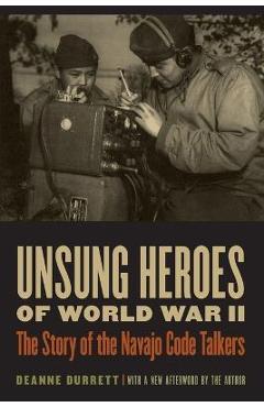 Unsung Heroes of World War II: The Story of the Navajo Code Talkers - Deanne Durrett
