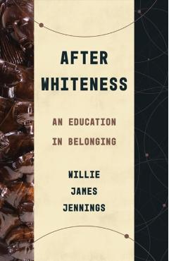 After Whiteness: An Education in Belonging - Willie James Jennings