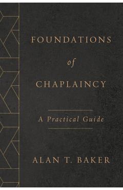 Foundations of Chaplaincy: A Practical Guide - Alan T. Baker