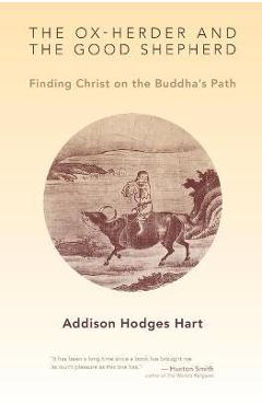Ox-Herder and the Good Shepherd: Finding Christ on the Buddha\'s Path - Addison Hodges Hart