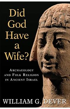 Did God Have a Wife?: Archaeology and Folk Religion in Ancient Israel - William G. Dever