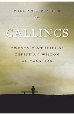 Callings: Twenty Centuries of Christian Wisdom on Vocation - William C. Placher