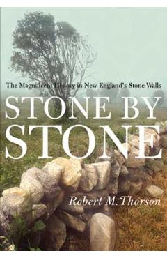 Stone by Stone: The Magnificent History in New England\'s Stone Walls - Robert Thorson
