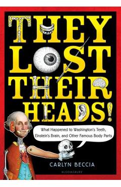 They Lost Their Heads!: What Happened to Washington's Teeth, Einstein's Brain, and Other Famous Body Parts - Carlyn Beccia