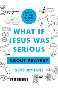 What If Jesus Was Serious ... about Prayer?: A Visual Guide to the Spiritual Practice Most of Us Get Wrong - Skye Jethani