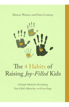 The 4 Habits of Raising Joy-Filled Kids: A Simple Model for Developing Your Child\'s Maturity- At Every Stage - Marcus Warner