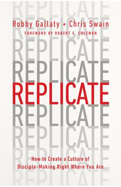 Replicate: How to Create a Culture of Disciple-Making Right Where You Are - Robby Gallaty