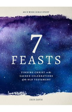 7 Feasts: Finding Christ in the Sacred Celebrations of the Old Testament - Erin Davis