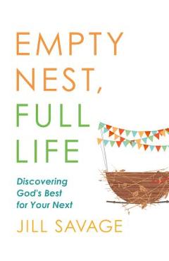 Empty Nest, Full Life: Discovering God\'s Best for Your Next - Jill Savage