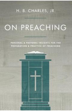 On preaching: personal & pastoral insights for the preparation & practice of preaching - h. b. charles jr