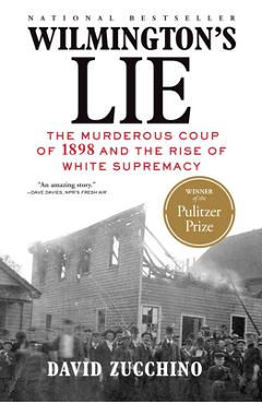 Wilmington\'s Lie (Winner of the 2021 Pulitzer Prize): The Murderous Coup of 1898 and the Rise of White Supremacy - David Zucchino