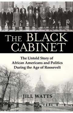 The Black Cabinet: The Untold Story of African Americans and Politics During the Age of Roosevelt - Jill Watts