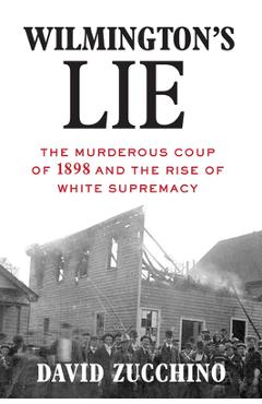 Wilmington\'s Lie (Winner of the 2021 Pulitzer Prize): The Murderous Coup of 1898 and the Rise of White Supremacy - David Zucchino