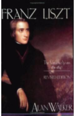 Franz Liszt: The Virtuoso Years, 1811 1847 - Alan Walker