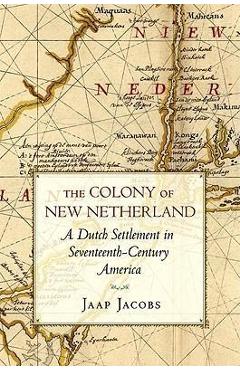 The Colony of New Netherland: A Dutch Settlement in Seventeenth-Century America - Jaap Jacobs