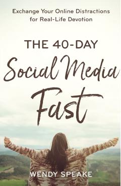 The 40-Day Social Media Fast: Exchange Your Online Distractions for Real-Life Devotion - Wendy Speake