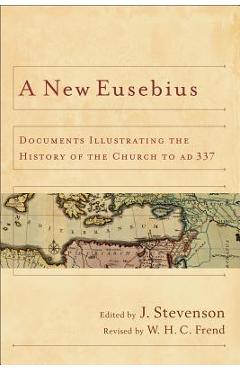 A New Eusebius: Documents Illustrating the History of the Church to Ad 337 - J. Stevenson