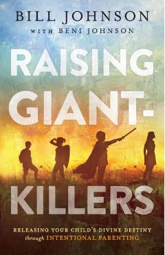 Raising Giant-Killers: Releasing Your Child's Divine Destiny Through Intentional Parenting - Bill Johnson