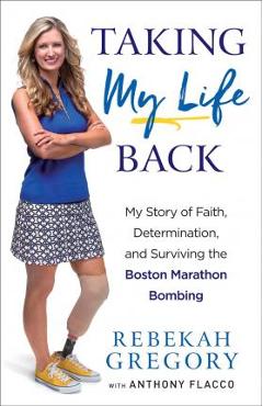 Taking My Life Back: My Story of Faith, Determination, and Surviving the Boston Marathon Bombing - Rebekah Gregory