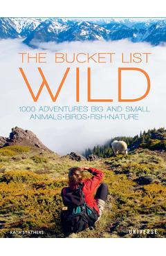 The Bucket List: Wild: 1,000 Adventures Big and Small: Animals, Birds, Fish, Nature - Kath Stathers
