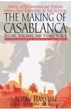 The Making of Casablanca: Bogart, Bergman, and World War II - Aljean Harmetz