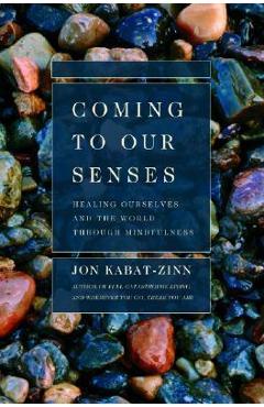 Coming to Our Senses: Healing Ourselves and the World Through Mindfulness - Jon Kabat-zinn