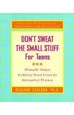Don\'t Sweat the Small Stuff for Teens: Simple Ways to Keep Your Cool in Stressful Times - Richard Carlson