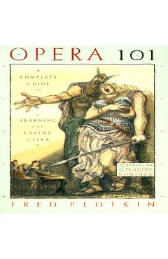 Opera 101: A Complete Guide to Learning and Loving Opera - Fred Plotkin