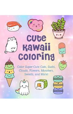 Cute Kawaii Coloring: Color Super-Cute Cats, Sushi, Clouds, Flowers, Monsters, Sweets, and More! - Taylor Vance
