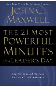 The 21 Most Powerful Minutes in a Leader\'s Day: Revitalize Your Spirit and Empower Your Leadership - John C. Maxwell