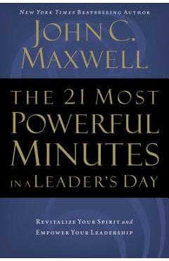 The 21 Most Powerful Minutes in a Leader\'s Day: Revitalize Your Spirit and Empower Your Leadership - John C. Maxwell